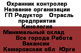 Охранник-контролер › Название организации ­ ГП Редуктор › Отрасль предприятия ­ Кинология › Минимальный оклад ­ 12 000 - Все города Работа » Вакансии   . Кемеровская обл.,Юрга г.